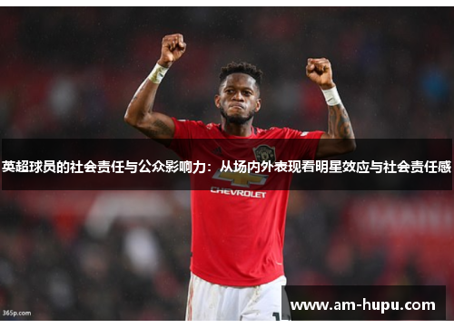 英超球员的社会责任与公众影响力：从场内外表现看明星效应与社会责任感