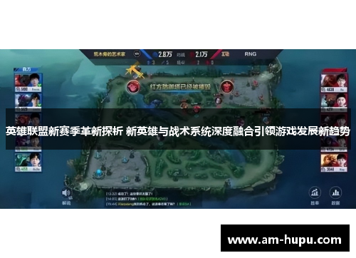 英雄联盟新赛季革新探析 新英雄与战术系统深度融合引领游戏发展新趋势