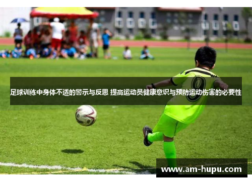 足球训练中身体不适的警示与反思 提高运动员健康意识与预防运动伤害的必要性