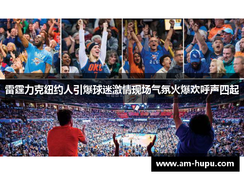 雷霆力克纽约人引爆球迷激情现场气氛火爆欢呼声四起