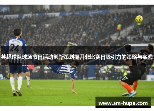 英超球队球场节日活动创新策划提升非比赛日吸引力的策略与实践