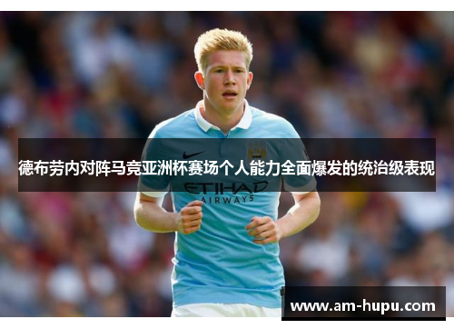 德布劳内对阵马竞亚洲杯赛场个人能力全面爆发的统治级表现
