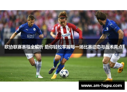 欧协联赛赛程全解析 助你轻松掌握每一场比赛动态与战术亮点