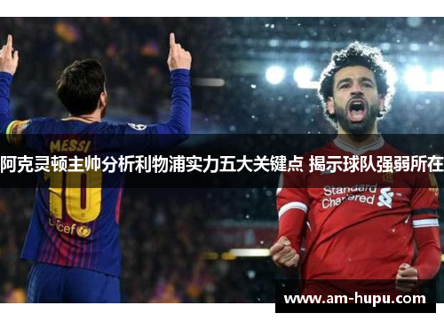阿克灵顿主帅分析利物浦实力五大关键点 揭示球队强弱所在