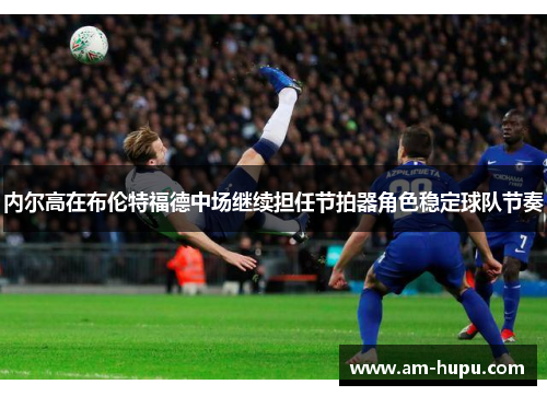 内尔高在布伦特福德中场继续担任节拍器角色稳定球队节奏