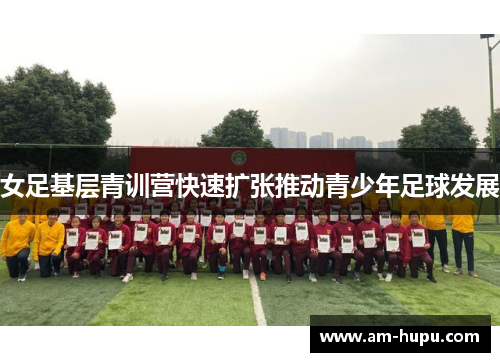 女足基层青训营快速扩张推动青少年足球发展