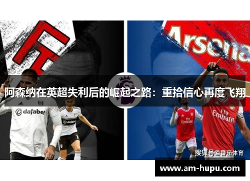 阿森纳在英超失利后的崛起之路：重拾信心再度飞翔