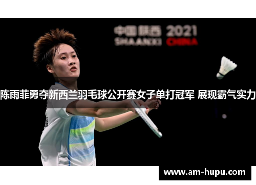 陈雨菲勇夺新西兰羽毛球公开赛女子单打冠军 展现霸气实力