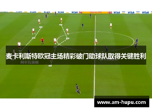 麦卡利斯特欧冠主场精彩破门助球队取得关键胜利