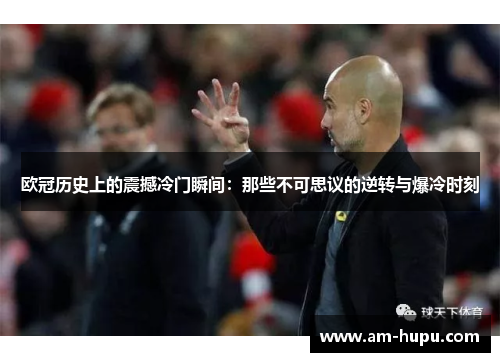 欧冠历史上的震撼冷门瞬间:那些不可思议的逆转与爆冷时刻 欧冠历史上的震撼冷门瞬间:那些不可思议的逆转与爆冷时刻