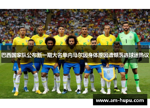 巴西国家队公布新一期大名单内马尔因身体原因遗憾落选球迷热议