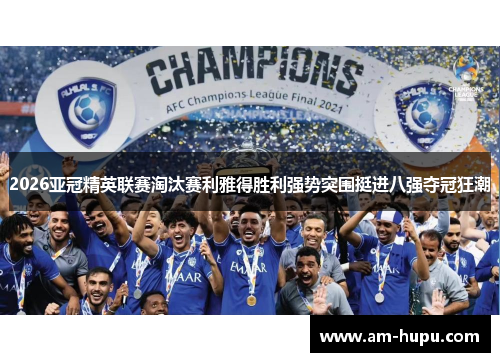 2026亚冠精英联赛淘汰赛利雅得胜利强势突围挺进八强夺冠狂潮 2026亚冠精英联赛淘汰赛利雅得胜利强势突围挺进八强夺冠狂潮