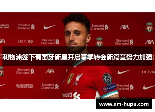 利物浦签下葡萄牙新星开启夏季转会新篇章势力加强 利物浦签下葡萄牙新星开启夏季转会新篇章势力加强